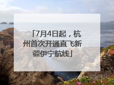 7月4日起，杭州首次开通直飞新疆伊宁航线