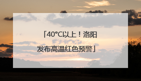40°C以上！洛阳发布高温红色预警