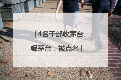 4名干部收茅台、喝茅台，被点名
