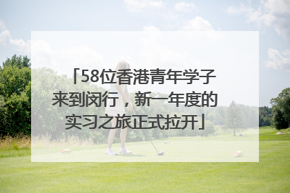 58位香港青年学子来到闵行，新一年度的实习之旅正式拉开
