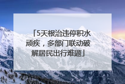 5天根治违停积水顽疾，多部门联动破解居民出行难题