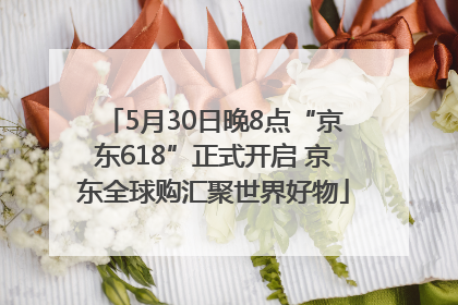 5月30日晚8点“京东618”正式开启 京东全球购汇聚世界好物