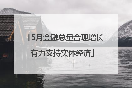5月金融总量合理增长 有力支持实体经济