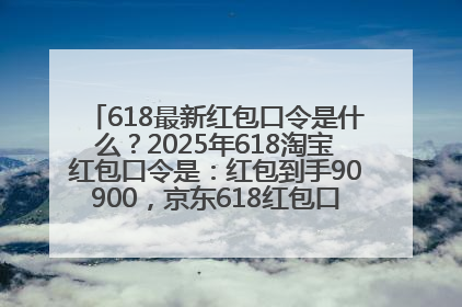 618最新红包口令是什么？2025年618淘宝红包口令是：红包到手90900，京东618红包口令是：红包到手798