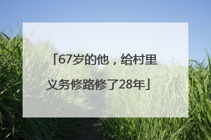 67岁的他，给村里义务修路修了28年