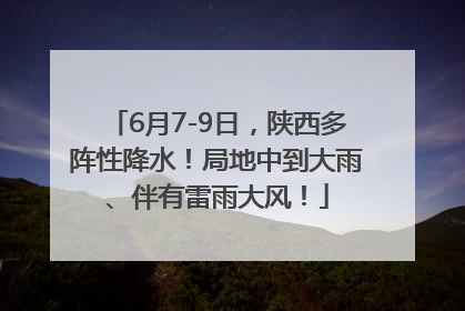 6月7-9日，陕西多阵性降水！局地中到大雨、伴有雷雨大风！