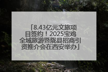 8.43亿元文旅项目签约！2025宝鸡全域旅游暨陇县招商引资推介会在西安举办