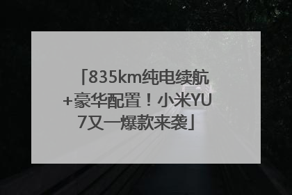 835km纯电续航+豪华配置！小米YU7又一爆款来袭