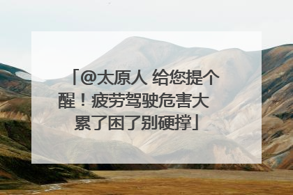 @太原人 给您提个醒！疲劳驾驶危害大 累了困了别硬撑