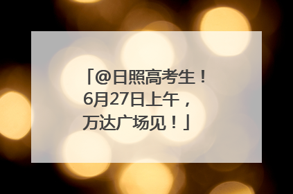 @日照高考生！6月27日上午，万达广场见！