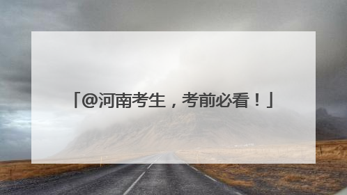 @河南考生，考前必看！