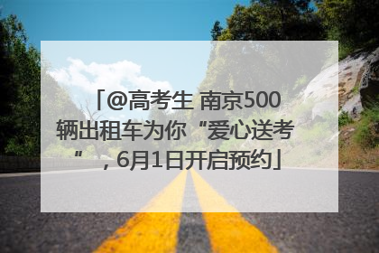 @高考生 南京500辆出租车为你“爱心送考”，6月1日开启预约