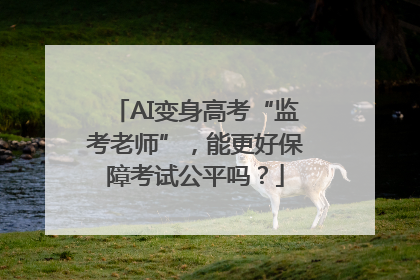 AI变身高考“监考老师”，能更好保障考试公平吗？