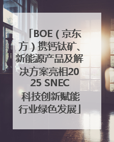 BOE（京东方）携钙钛矿、新能源产品及解决方案亮相2025 SNEC 科技创新赋能行业绿色发展