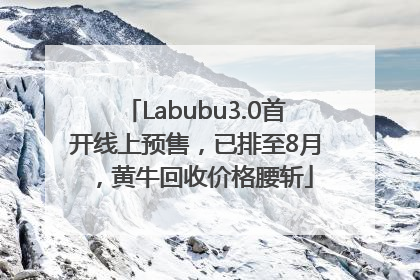 Labubu3.0首开线上预售，已排至8月，黄牛回收价格腰斩