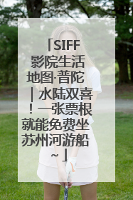 SIFF 影院生活地图·普陀｜水陆双喜！一张票根就能免费坐苏州河游船～