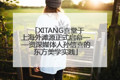 XITANG喜堂于上海外滩源正式启幕——资深媒体人孙信喜的东方美学实践